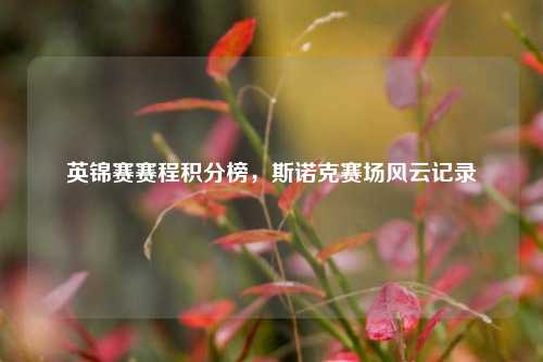 英锦赛赛程积分榜,斯诺克赛场风云记录