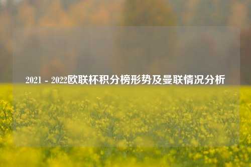 2021 - 2022欧联杯积分榜形势及曼联情况分析