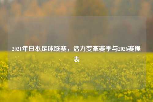 2021年日本足球联赛,活力变革赛季与2026赛程表