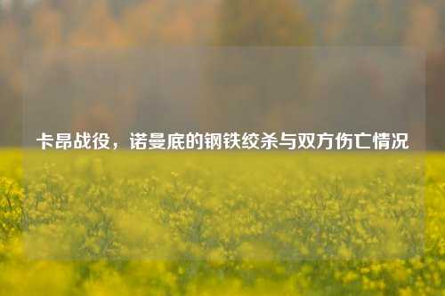 卡昂战役,诺曼底的钢铁绞杀与双方伤亡情况