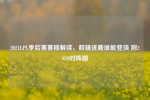 2021LPL季后赛赛程解读,群雄逐鹿谁能登顶 附2020对阵图